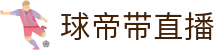 球帝带官网_世界杯_世界杯免费实时高清直播_球帝带直播